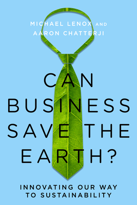 Can Business Save the Earth?: Innovating Our Way to Sustainability - Lenox, Michael, and Chatterji, Aaron