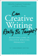 Can Creative Writing Really Be Taught?: Resisting Lore in Creative Writing Pedagogy (10th Anniversary Edition)