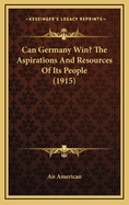 Can Germany Win? the Aspirations and Resources of Its People (1915)