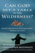 Can God Set a Table in the Wilderness?: Sermons and Writings from Christopher- Steadfast for Christ
