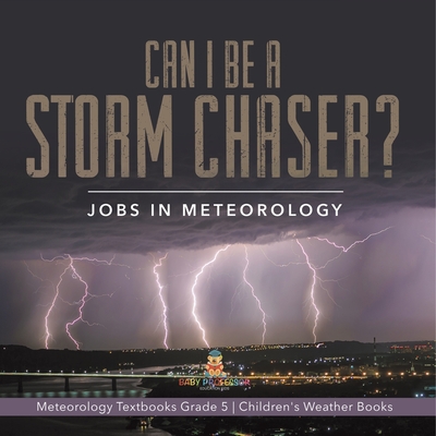 Can I Be a Storm Chaser? Jobs in Meteorology Meteorology Textbooks Grade 5 Children's Weather Books - Baby Professor