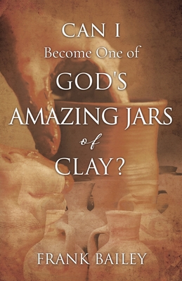 Can I Become One of God's Amazing Jars of Clay? - Bailey, Frank