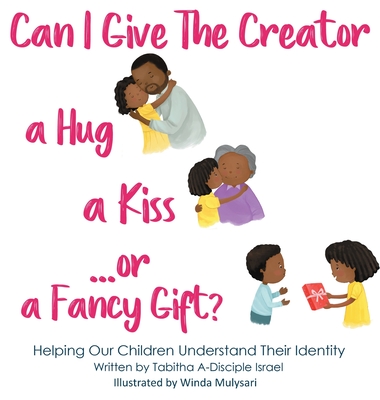 Can I Give The Creator a Hug, a Kiss, or a Fancy Gift?: Helping Our Children Understand Their Identity - Israel, Tabitha A A-Disciple