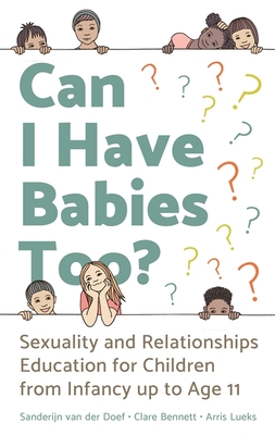 Can I Have Babies Too?: Sexuality and Relationships Education for Children from Infancy Up to Age 11 - Van Der Doef, Sanderijn, and Bennett, Clare, and Lueks, Arris