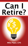Can I Retire?: How Much Money You Need to Retire and How to Manage Your Retirement Savings, Explained in 100 Pages or Less