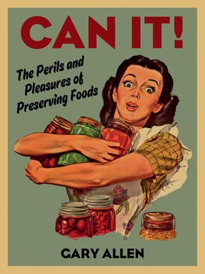 Can It!: The Perils and Pleasures of Preserving Foods - Allen, Gary