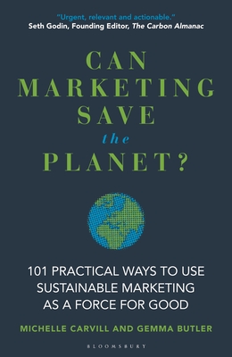 Can Marketing Save the Planet?: 101 Practical Ways to Use Sustainable Marketing as a Force for Good - Carvill, Michelle, and Butler, Gemma