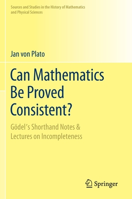 Can Mathematics Be Proved Consistent?: Gdel's Shorthand Notes & Lectures on Incompleteness - Von Plato, Jan