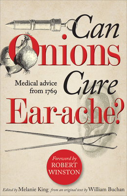 Can Onions Cure Ear-ache?: Medical Advice from 1769 - Buchan, William, and King, Melanie (Editor), and Winston, Robert (Foreword by)