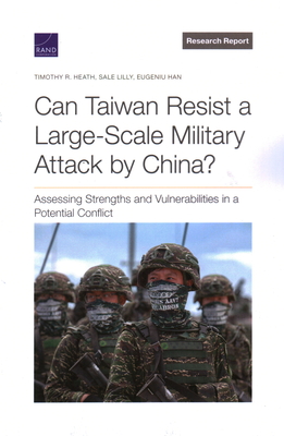 Can Taiwan Resist a Large-Scale Military Attack by China?: Assessing Strengths and Vulnerabilities in a Potential Conflict - Heath, Timothy R, and Lilly, Sale, and Han, Eugeniu