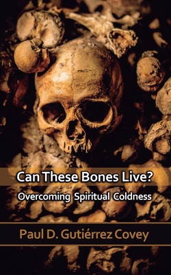 Can These Bones Live?: Overcoming Spiritual Coldness - Gutirrez Covey, Paul D