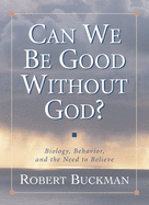 Can We Be Good Without God?: Biology, Behavior, and the Need to Believe