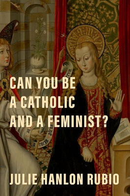 Can You Be a Catholic and a Feminist? - Rubio, Julie Hanlon