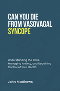 Can You Die from Vasovagal Syncope: Understanding the Risks, Managing Anxiety, and Regaining Control of Your Health