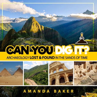 Can YOU Dig It?: Archaeology Lost & Found in the Sands of Time - Baker, Amanda