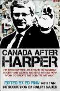 Canada After Harper: His Ideology-Fuelled Attack on Canadian Society and Values, and How We Can Now Work to Create the Country We Want