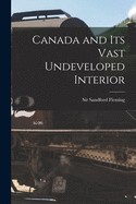 Canada and Its Vast Undeveloped Interior [microform]