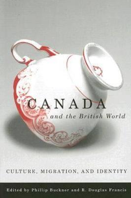 Canada and the British World: Culture, Migration, and Identity - Buckner, Phillip (Editor)