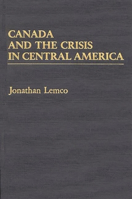 Canada and the Crisis in Central America - Lemco, Jonathan