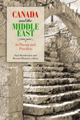 Canada and the Middle East: In Theory and Practice - Heinbecker, Paul (Editor), and Momani, Bessma (Editor)