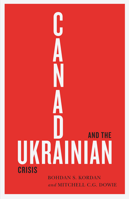 Canada and the Ukrainian Crisis - Kordan, Bohdan S, and Dowie, Mitchell C G