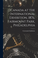 Canada at the International Exhibition, 1876, Fairmount Park, Philadelphia [microform]