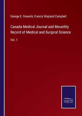 Canada Medical Journal and Mounthly Record of Medical and Surgical Science: Vol. 1 - Fenwick, George E, and Campbell, Francis Wayland