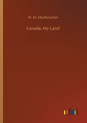 Canada, My Land - Mackeracher, W M