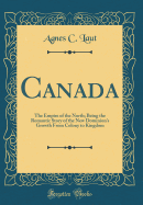 Canada: The Empire of the North; Being the Romantic Story of the New Dominion's Growth from Colony to Kingdom (Classic Reprint)