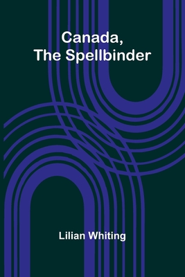 Canada, the Spellbinder - Whiting, Lilian