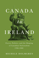 Canada to Ireland: Poetry, Politics, and the Shaping of Canadian Nationalism, 1788-1900 Volume 258