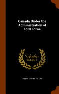 Canada Under the Administration of Lord Lorne