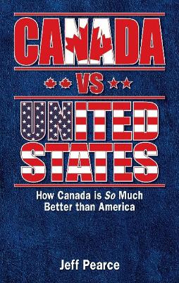 Canada Vs United States: How Canada Is So Much Better Than America - Pearce, Jeff