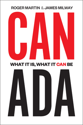 Canada: What It Is, What It Can Be - Martin, Roger, and Milway, James