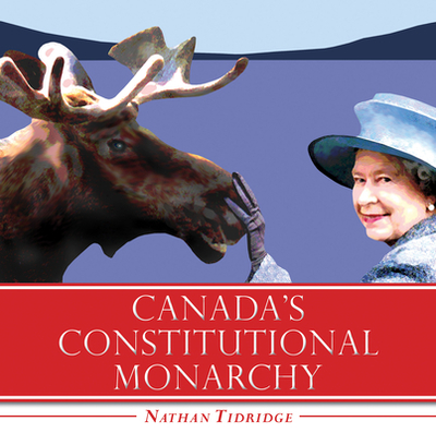 Canada's Constitutional Monarchy: An Introduction to Our Form of Government - Tidridge, Nathan