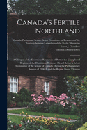 Canada's Fertile Northland: a Glimpse of the Enormous Resources of Part of the Unexplored Regions of the Dominion: Evidence Heard Before a Select Committee of the Senate of Canada During the Parliamentary Session of 1906-7, and the Report Based Thereon