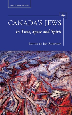 Canada's Jews: In Time, Space and Spirit - Robinson, Ira (Editor)