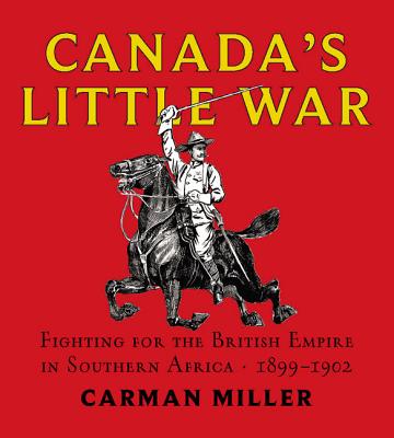 Canada's Little War: Fighting for the British Empire in Southern Africa 1899-1902 - Miller, Carman