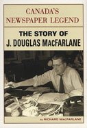 Canada's Newspaper Legend: The Story of J. Douglas MacFarlane
