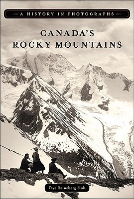 Canada's Rocky Mountains: A History in Photographs - Holt, Faye Reineberg