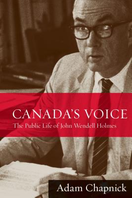 Canada's Voice: The Public Life of John Wendell Holmes - Chapnick, Adam