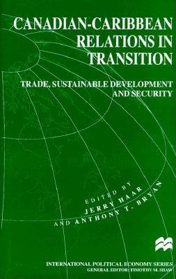 Canadian-Caribbean Relations in Transition: Trade, Sustainable Development and Security - Haar, Jerry (Editor), and Bryan, Anthony T (Editor)