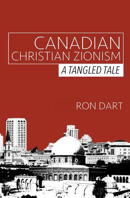 Canadian Christian Zionism: A Tangled Tale - Dart, Ron