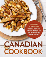 Canadian Cookbook: From Toronto to Saskatchewan Discover Delicious Canadian Recipes from the Heart of the Maple Country