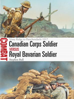 Canadian Corps Soldier vs Royal Bavarian Soldier: Vimy Ridge to Passchendaele 1917 - Bull, Stephen, Dr.