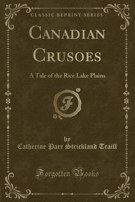 Canadian Crusoes: A Tale of the Rice Lake Plains (Classic Reprint) - Traill, Catherine Parr Strickland