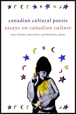 Canadian Cultural Poesis: Essays on Canadian Culture - Sherbert, Garry (Editor), and Grin, Annie (Editor), and Petty, Sheila (Editor)