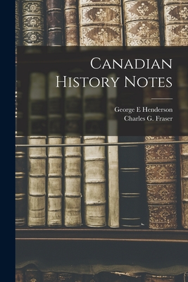 Canadian History Notes [microform] - Henderson, George E, and Fraser, Charles G (Charles Gordon) B (Creator)