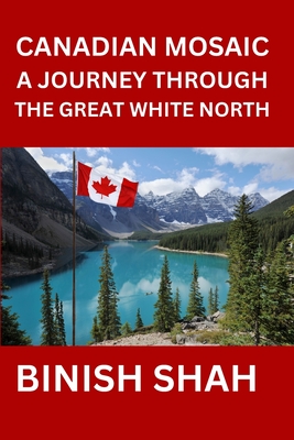 Canadian Mosaic A Journey Through the Great White North - Shah, Binish