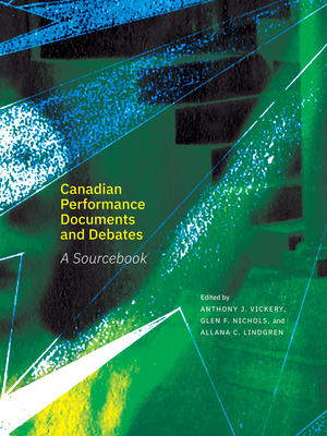 Canadian Performance Documents and Debates: A Sourcebook - Vickery, Anthony J (Editor), and Nichols, Glen F (Editor), and Lindgren, Allana C (Editor)